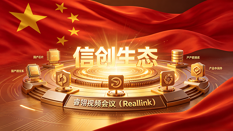 【信创生态】全链信创自主可控，睿翎视频会议（RealLink）构建军工信创新生态